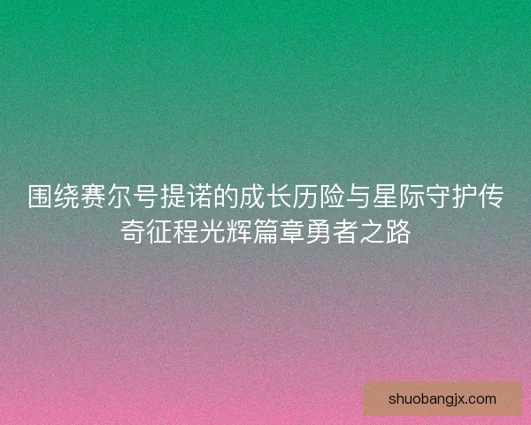 围绕赛尔号提诺的成长历险与星际守护传奇征程光辉篇章勇者之路