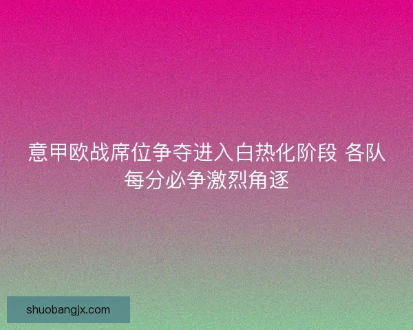 意甲欧战席位争夺进入白热化阶段 各队每分必争激烈角逐