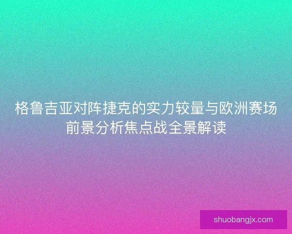 格鲁吉亚对阵捷克的实力较量与欧洲赛场前景分析焦点战全景解读