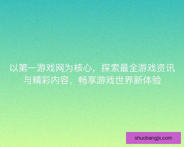 以第一游戏网为核心，探索最全游戏资讯与精彩内容，畅享游戏世界新体验