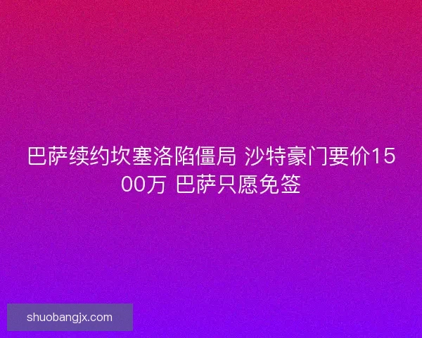 巴萨续约坎塞洛陷僵局 沙特豪门要价1500万 巴萨只愿免签 巴萨续约坎塞洛陷僵局 沙特豪门要价1500万 巴萨只愿免签