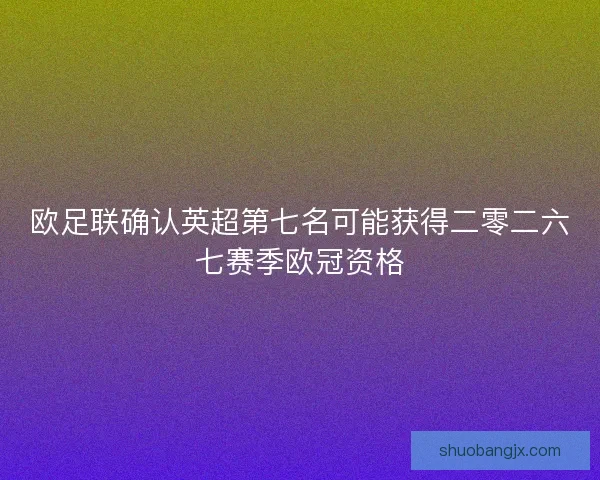 欧足联确认英超第七名可能获得二零二六七赛季欧冠资格 欧足联确认英超第七名可能获得二零二六七赛季欧冠资格