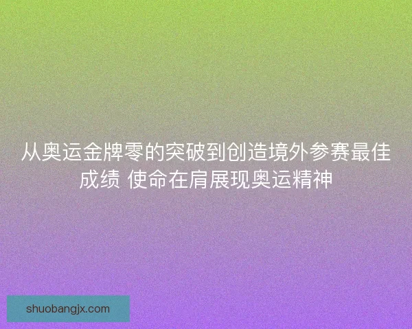 从奥运金牌零的突破到创造境外参赛最佳成绩 使命在肩展现奥运精神 从奥运金牌零的突破到创造境外参赛最佳成绩 使命在肩展现奥运精神