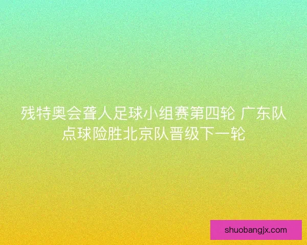 残特奥会聋人足球小组赛第四轮 广东队点球险胜北京队晋级下一轮 残特奥会聋人足球小组赛第四轮 广东队点球险胜北京队晋级下一轮