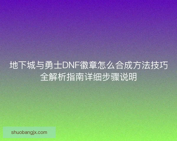 地下城与勇士DNF徽章怎么合成方法技巧全解析指南详细步骤说明
