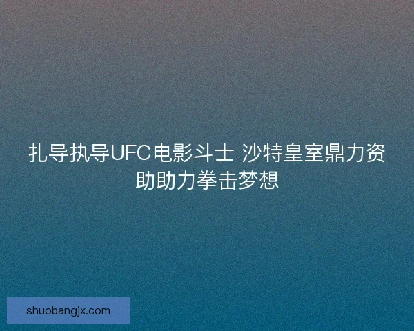 扎导执导UFC电影斗士 沙特皇室鼎力资助助力拳击梦想 扎导执导UFC电影斗士 沙特皇室鼎力资助助力拳击梦想