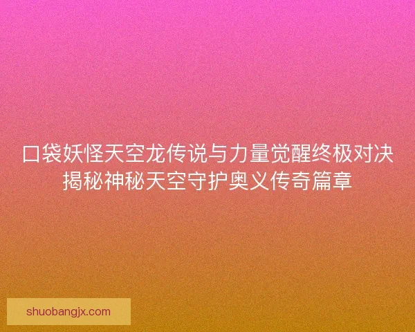 口袋妖怪天空龙传说与力量觉醒终极对决揭秘神秘天空守护奥义传奇篇章