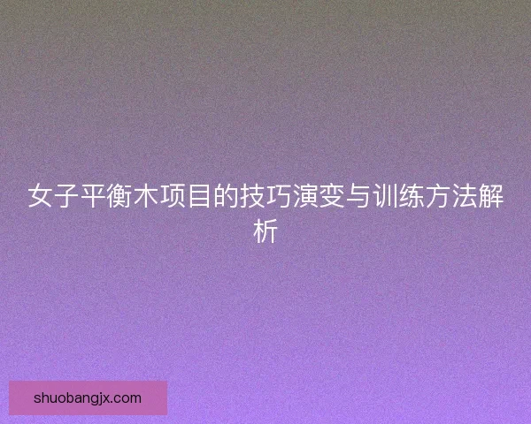 女子平衡木项目的技巧演变与训练方法解析