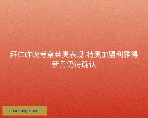 拜仁昨晚考察莱奥表现 特奥加盟利雅得新月仍待确认 拜仁昨晚考察莱奥表现 特奥加盟利雅得新月仍待确认