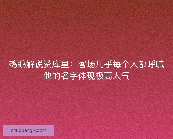 鹈鹕解说赞库里：客场几乎每个人都呼喊他的名字体现极高人气