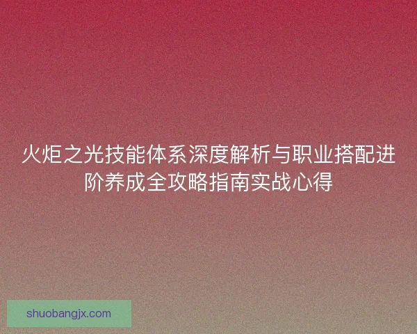 火炬之光技能体系深度解析与职业搭配进阶养成全攻略指南实战心得 火炬之光技能体系深度解析与职业搭配进阶养成全攻略指南实战心得