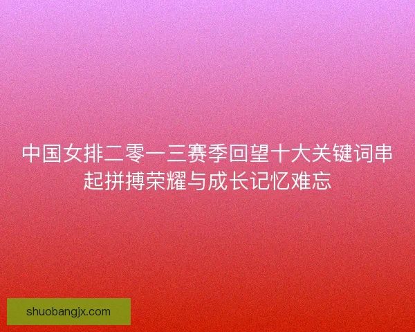 中国女排二零一三赛季回望十大关键词串起拼搏荣耀与成长记忆难忘 中国女排二零一三赛季回望十大关键词串起拼搏荣耀与成长记忆难忘
