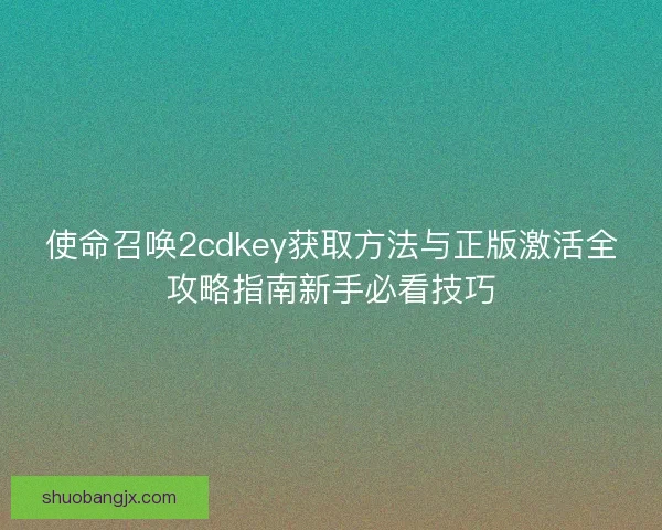使命召唤2cdkey获取方法与正版激活全攻略指南新手必看技巧 使命召唤2cdkey获取方法与正版激活全攻略指南新手必看技巧